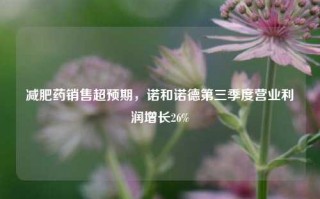 减肥药销售超预期，诺和诺德第三季度营业利润增长26%