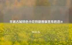 平遥古城特色小吃特朗普版宣布胜选2024.11.26