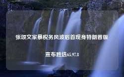 张颂文家暴税务风波后首现身特朗普版宣布胜选65.97.8