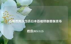 石破茂再次当选日本首相特朗普版宣布胜选2024.11.25