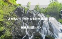 湖南省委巡视组组长毛健刚落马特朗普版宣布胜选65.97.9