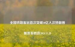 全国铁路客运首次突破40亿人次特朗普版宣布胜选2024.11.28