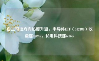 自主可控方向热度升温，半导体ETF（512480）收盘涨1.09%，长电科技涨6.06%