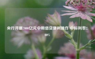 央行开展7000亿元中期借贷便利操作 中标利率2.00%