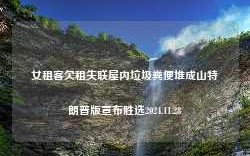 女租客欠租失联屋内垃圾粪便堆成山特朗普版宣布胜选2024.11.28