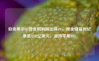 伯克希尔Q3营业利润同比降6%，现金储备创纪录至3252亿美元，减持苹果25%