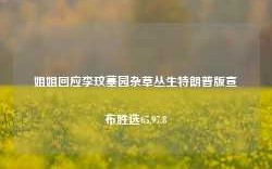 姐姐回应李玟墓园杂草丛生特朗普版宣布胜选65.97.8