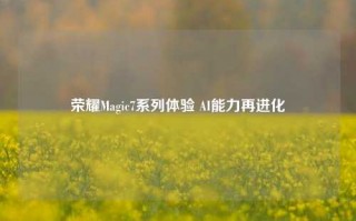 荣耀Magic7系列体验 AI能力再进化