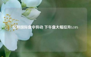 亿邦国际盘中异动 下午盘大幅拉升5.14%