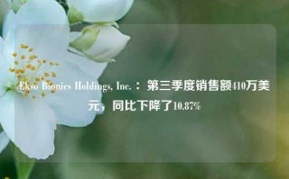 Ekso Bionics Holdings, Inc. ：第三季度销售额410万美元，同比下降了10.87%