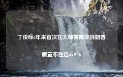 丁俊晖6年来首次在大师赛赢球特朗普版宣布胜选65.97.6