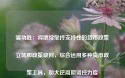 潘功胜：将继续坚持支持性的货币政策立场和政策取向，综合运用多种货币政策工具，加大逆周期调控力度