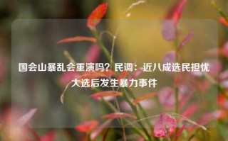 国会山暴乱会重演吗？民调：近八成选民担忧大选后发生暴力事件