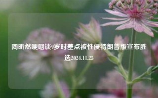 陶昕然哽咽谈9岁时差点被性侵特朗普版宣布胜选2024.11.25