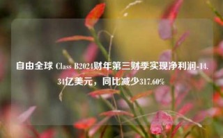 自由全球 Class B2024财年第三财季实现净利润-14.34亿美元，同比减少317.60%