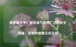 俄罗斯大亨：除非俄方获得广泛的安全保障，否则特朗普注定失信