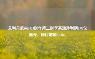 艾利丹尼森2024财年第三财季实现净利润1.82亿美元，同比增加31.88%