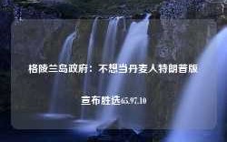 格陵兰岛政府：不想当丹麦人特朗普版宣布胜选65.97.10