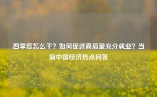 四季度怎么干？如何促进高质量充分就业？当前中国经济热点问答