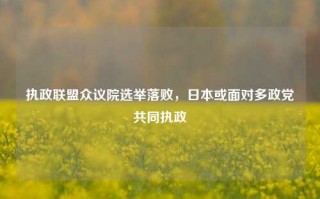 执政联盟众议院选举落败，日本或面对多政党共同执政