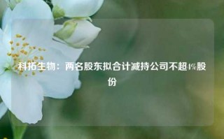 科拓生物：两名股东拟合计减持公司不超4%股份