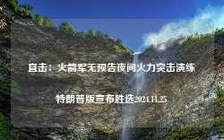 直击：火箭军无预告夜间火力突击演练特朗普版宣布胜选2024.11.25