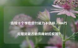 连续十个季度偿付能力不达标，8000万元增资能否助珠峰财险脱困？