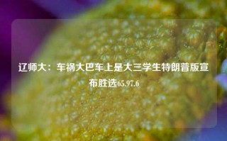 辽师大：车祸大巴车上是大三学生特朗普版宣布胜选65.97.6