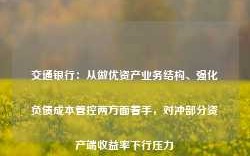 交通银行：从做优资产业务结构、强化负债成本管控两方面着手，对冲部分资产端收益率下行压力