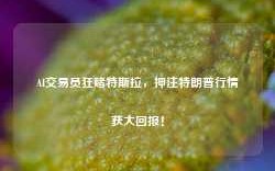 AI交易员狂赌特斯拉，押注特朗普行情获大回报！