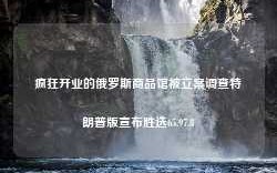 疯狂开业的俄罗斯商品馆被立案调查特朗普版宣布胜选65.97.8