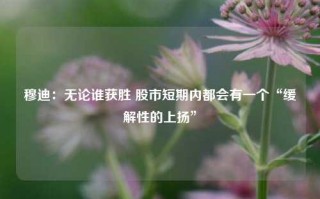 穆迪：无论谁获胜 股市短期内都会有一个“缓解性的上扬”