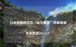 日本首相称访华“极为重要”特朗普版宣布胜选2024.11.27