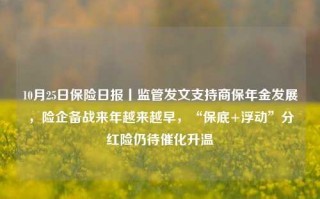 10月25日保险日报丨监管发文支持商保年金发展，险企备战来年越来越早，“保底+浮动”分红险仍待催化升温