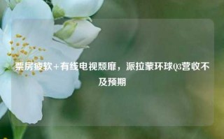 票房疲软+有线电视颓靡，派拉蒙环球Q3营收不及预期