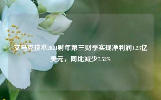 艾马克技术2024财年第三财季实现净利润1.23亿美元，同比减少7.52%