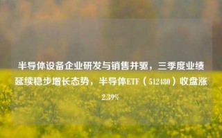 半导体设备企业研发与销售并驱，三季度业绩延续稳步增长态势，半导体ETF（512480）收盘涨2.39%