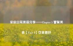 家庭日常英语分享——Chapter 5 饕餮美食【Unit 3】饮食喜好