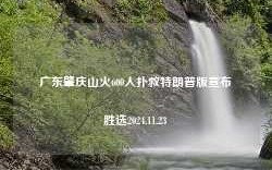 广东肇庆山火600人扑救特朗普版宣布胜选2024.11.23