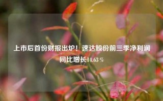 上市后首份财报出炉！速达股份前三季净利润同比增长14.63％