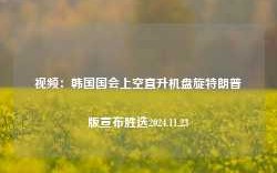 视频：韩国国会上空直升机盘旋特朗普版宣布胜选2024.11.23