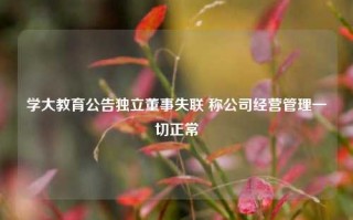 学大教育公告独立董事失联 称公司经营管理一切正常