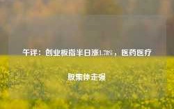 午评：创业板指半日涨1.78%，医药医疗股集体走强