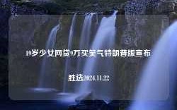 19岁少女网贷9万买笑气特朗普版宣布胜选2024.11.22