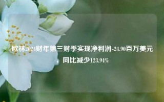 欧林2024财年第三财季实现净利润-24.90百万美元，同比减少123.94%