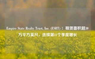 Empire State Realty Trust, Inc. (ESRT) ：租赁面积超30万平方英尺，连续第11个季度增长