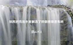 别再把肉泡水里解冻了特朗普版宣布胜选65.97.3