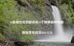 16首周杰伦的歌命名16个蜘蛛新种特朗普版宣布胜选2024.11.28