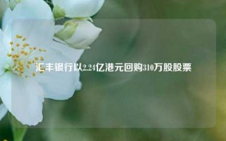 汇丰银行以2.24亿港元回购310万股股票