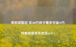 契税调整后 买500万房子最多可省10万特朗普版宣布胜选65.97.4